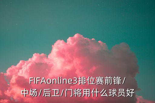 FIFAonline3排位賽前鋒/中場/后衛(wèi)/門將用什么球員好