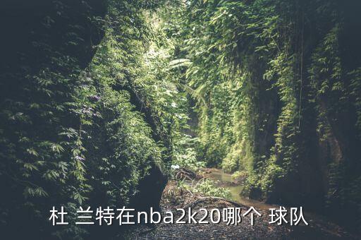 杜 蘭特在nba2k20哪個(gè) 球隊(duì)