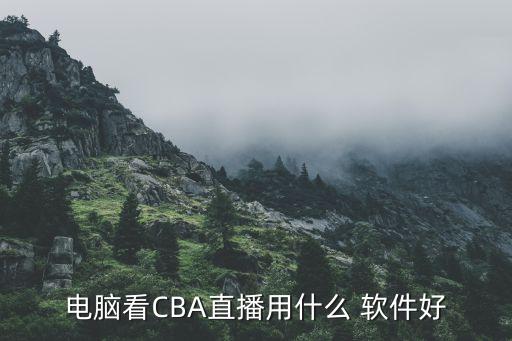 看cba錄像哪個軟件好,cba直播如何進行?