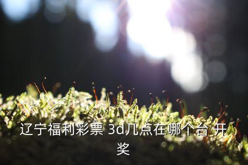 福彩3d開獎直播哪個臺,雙色球開獎仍收聽中國之聲