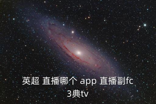 英超 直播哪個 app 直播副fc3典tv