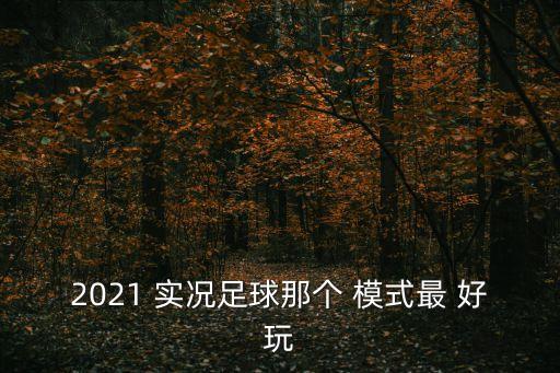 2021 實(shí)況足球那個(gè) 模式最 好玩