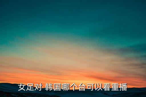 足球中國(guó)對(duì)韓國(guó)哪個(gè)臺(tái)轉(zhuǎn)播,3-0慘敗韓國(guó)中國(guó)男足衛(wèi)冕失敗