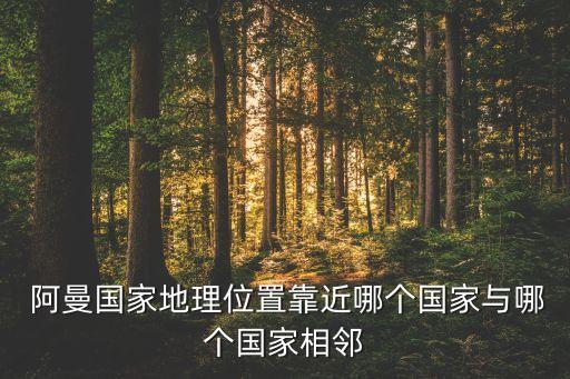  阿曼國家地理位置靠近哪個(gè)國家與哪個(gè)國家相鄰