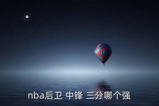 nba后衛(wèi) 中鋒 三分哪個(gè)強(qiáng)