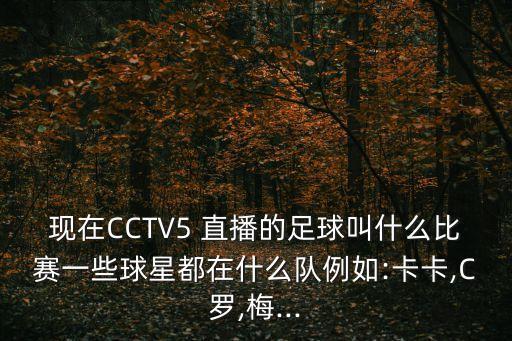 現(xiàn)在CCTV5 直播的足球叫什么比賽一些球星都在什么隊(duì)例如:卡卡,C羅,梅...