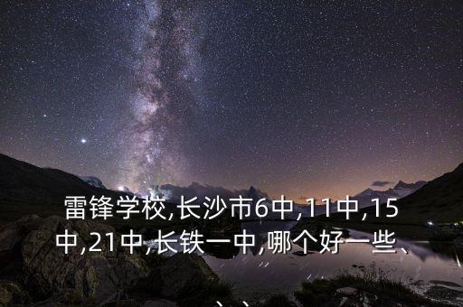 雷鋒學校,長沙市6中,11中,15中,21中,長鐵一中,哪個好一些、、、