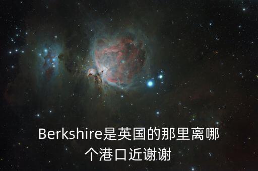 Berkshire是英國的那里離哪個港口近謝謝