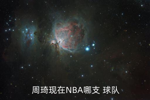  周琦現(xiàn)在NBA哪支 球隊