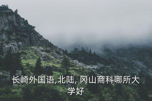 長崎外國語,北陸, 岡山商科哪所大學好