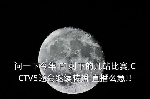 問一下今年 F1剩下的幾站比賽,CCTV5還會繼續(xù)轉播 直播么急!!!