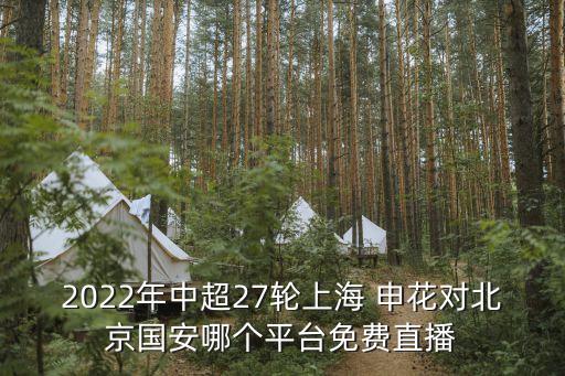 2022年中超27輪上海 申花對(duì)北京國(guó)安哪個(gè)平臺(tái)免費(fèi)直播