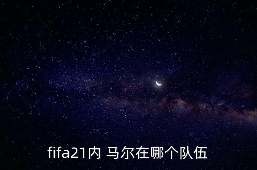 fifa21內(nèi) 馬爾在哪個隊伍