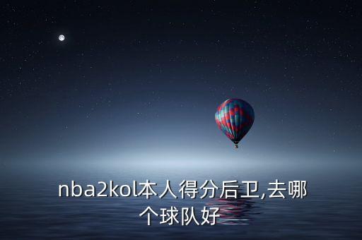  nba2kol本人得分后衛(wèi),去哪個(gè)球隊(duì)好