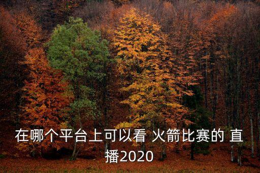 在哪個平臺上可以看 火箭比賽的 直播2020