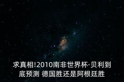 求真相!2010南非世界杯·貝利到底預測 德國勝還是阿根廷勝