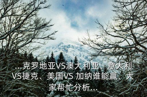 ...克羅地亞VS澳大利亞、意大利VS捷克、美國VS 加納誰能贏、大家?guī)兔Ψ治?..