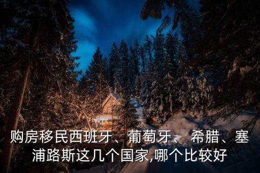 購房移民西班牙、葡萄牙、 希臘、塞浦路斯這幾個(gè)國家,哪個(gè)比較好