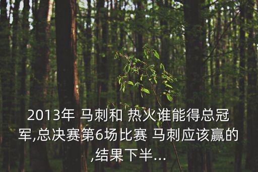 2013年 馬刺和 熱火誰能得總冠軍,總決賽第6場比賽 馬刺應該贏的,結(jié)果下半...