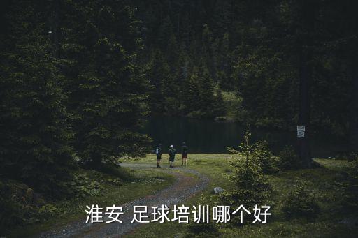 淮安 足球培訓(xùn)哪個(gè)好