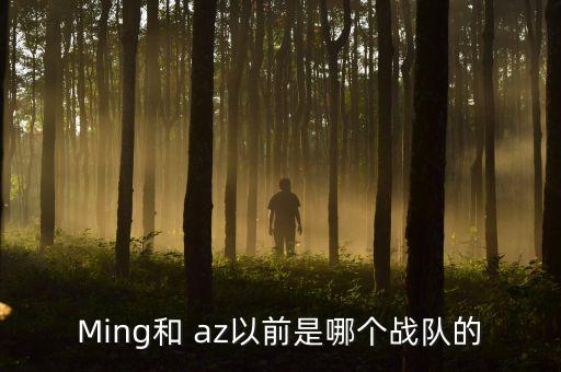 Ming和 az以前是哪個戰(zhàn)隊(duì)的