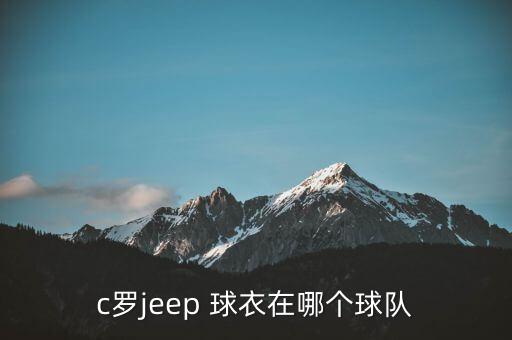 c羅jeep 球衣在哪個(gè)球隊(duì)