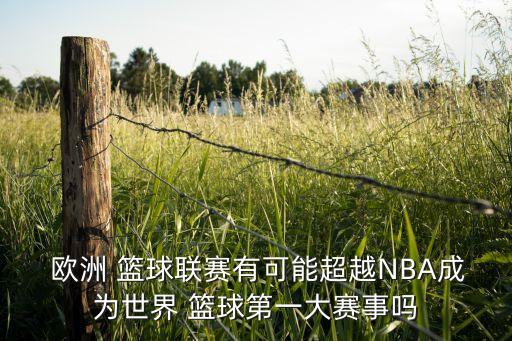  歐洲 籃球聯(lián)賽有可能超越NBA成為世界 籃球第一大賽事嗎