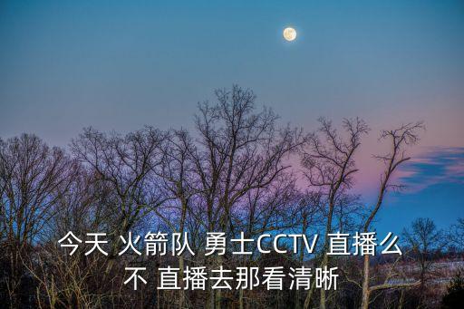 今天 火箭隊(duì) 勇士CCTV 直播么不 直播去那看清晰