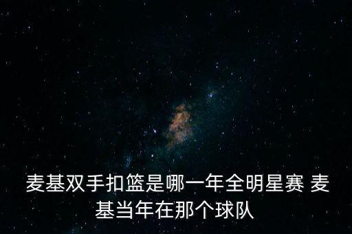  麥基雙手扣籃是哪一年全明星賽 麥基當年在那個球隊