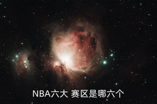 NBA六大 賽區(qū)是哪六個