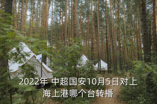 2022年 中超國(guó)安10月5日對(duì)上海上港哪個(gè)臺(tái)轉(zhuǎn)播