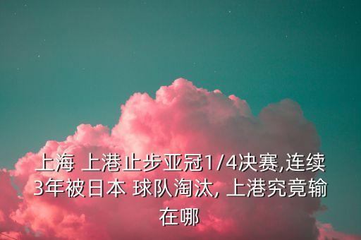 上海 上港止步亞冠1/4決賽,連續(xù)3年被日本 球隊(duì)淘汰, 上港究竟輸在哪