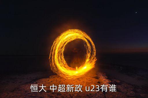 恒大 中超新政 u23有誰(shuí)