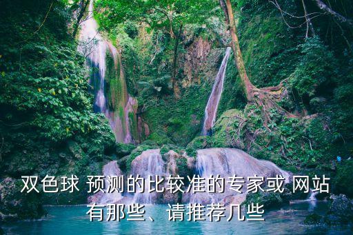 雙色球 預(yù)測的比較準(zhǔn)的專家或 網(wǎng)站有那些、請(qǐng)推薦幾些