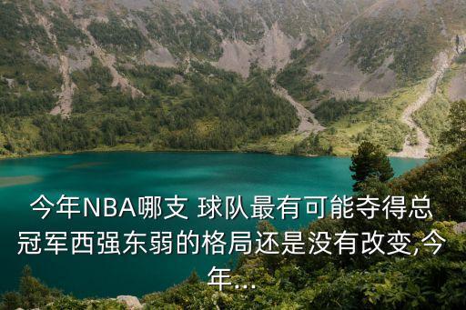 今年NBA哪支 球隊(duì)最有可能奪得總冠軍西強(qiáng)東弱的格局還是沒(méi)有改變,今年...