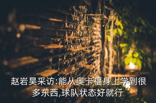 趙巖昊是哪個(gè)隊(duì)的,趙巖昊:我們會(huì)從奧尼弗身上學(xué)到很多東西