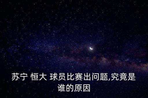 蘇寧 恒大 球員比賽出問題,究竟是誰的原因