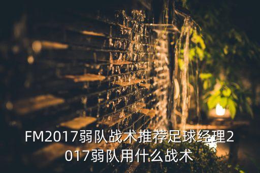 FM2017弱隊(duì)?wèi)?zhàn)術(shù)推薦足球經(jīng)理2017弱隊(duì)用什么戰(zhàn)術(shù)