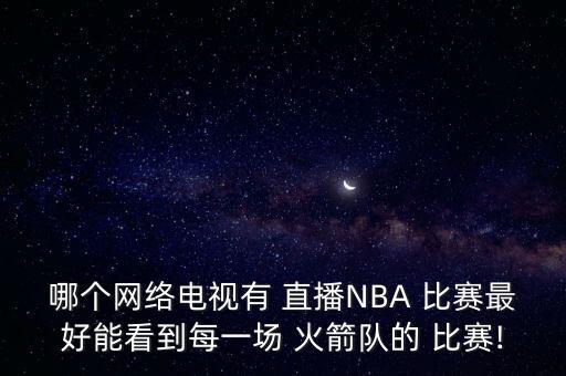 哪個體育臺直播火箭比賽,火箭湖人不定時直播比賽