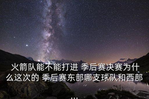  火箭隊能不能打進 季后賽決賽為什么這次的 季后賽東部哪支球隊和西部...