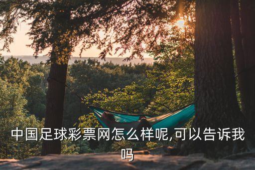 中國足球彩票網(wǎng)怎么樣呢,可以告訴我嗎