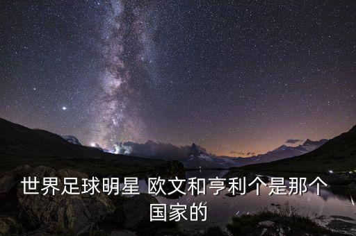 世界足球明星 歐文和亨利個(gè)是那個(gè) 國家的