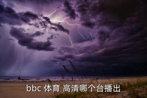 bbc 體育 高清哪個(gè)臺(tái)播出