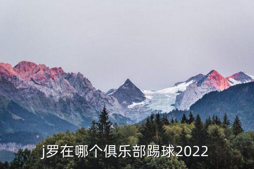 j羅在哪個俱樂部踢球2022