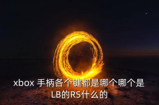 xbox 手柄各個(gè)鍵都是哪個(gè)哪個(gè)是LB的RS什么的