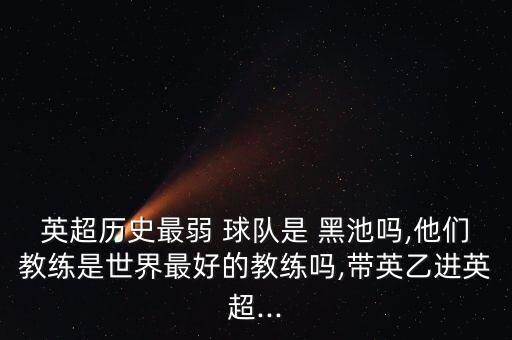 英超歷史最弱 球隊是 黑池嗎,他們教練是世界最好的教練嗎,帶英乙進(jìn)英超...