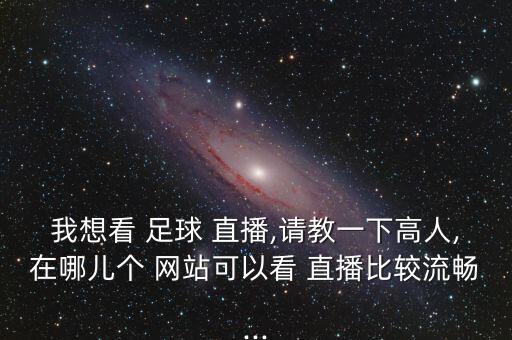 我想看 足球 直播,請(qǐng)教一下高人,在哪兒個(gè) 網(wǎng)站可以看 直播比較流暢...