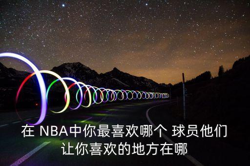 NBA你最喜歡哪個球員,我最喜歡科比nba球員之一