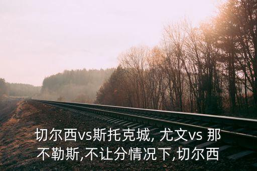 切爾西vs斯托克城, 尤文vs 那不勒斯,不讓分情況下,切爾西