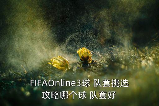 FIFAOnline3球 隊套挑選攻略哪個球 隊套好